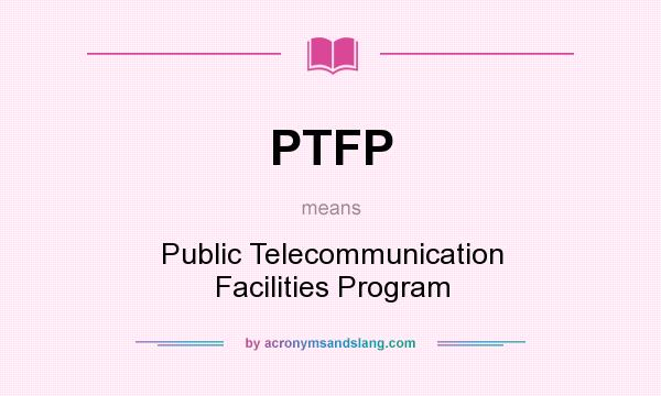 What does PTFP mean? It stands for Public Telecommunication Facilities Program