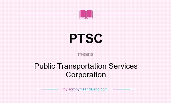 What does PTSC mean? It stands for Public Transportation Services Corporation