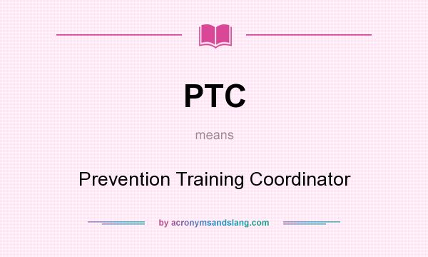 What does PTC mean? It stands for Prevention Training Coordinator