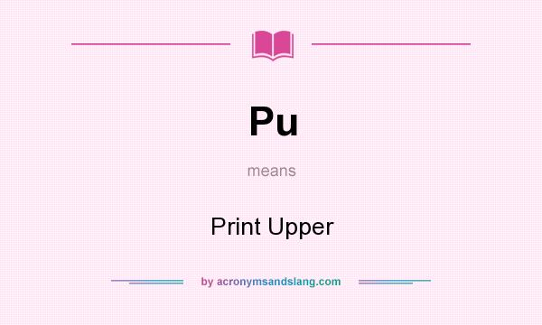 What does Pu mean? It stands for Print Upper