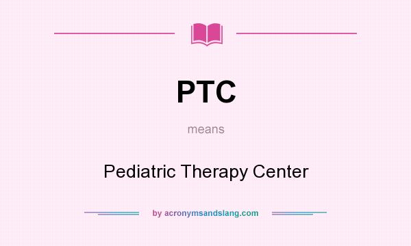 What does PTC mean? It stands for Pediatric Therapy Center