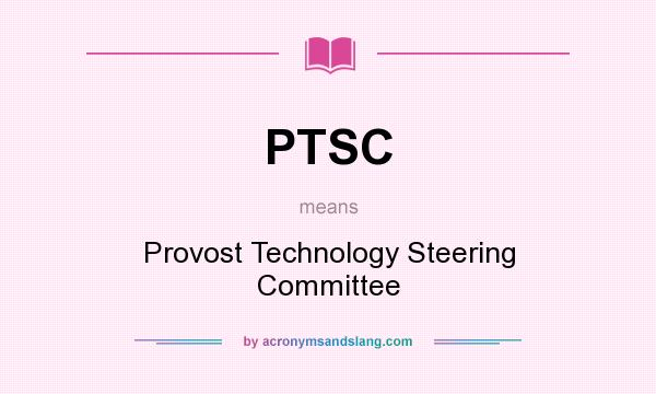 What does PTSC mean? It stands for Provost Technology Steering Committee
