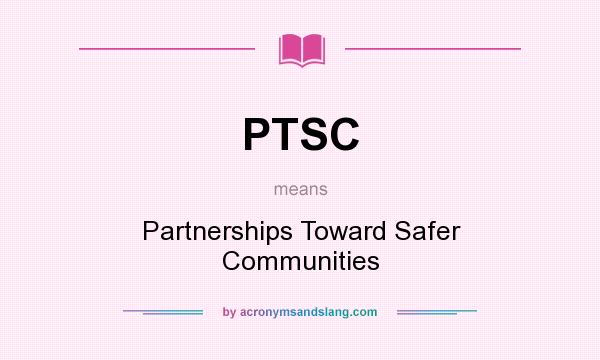 What does PTSC mean? It stands for Partnerships Toward Safer Communities