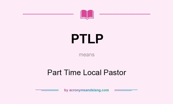 What does PTLP mean? It stands for Part Time Local Pastor
