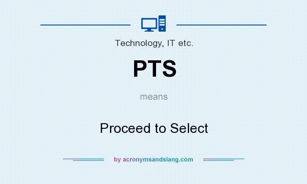 What does PTS mean? It stands for Proceed to Select