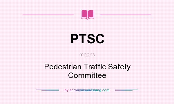 What does PTSC mean? It stands for Pedestrian Traffic Safety Committee