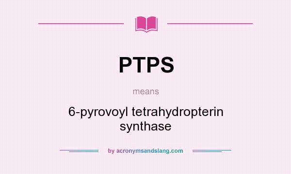 What does PTPS mean? It stands for 6-pyrovoyl tetrahydropterin synthase