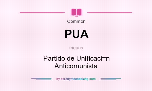 What does PUA mean? It stands for Partido de Unificaci=n Anticomunista