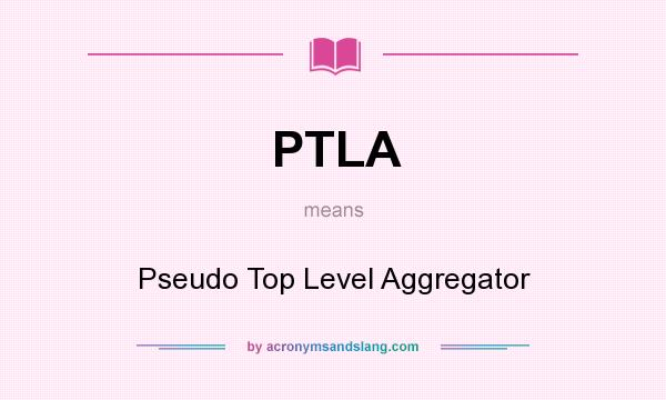 What does PTLA mean? It stands for Pseudo Top Level Aggregator
