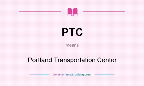 What does PTC mean? It stands for Portland Transportation Center
