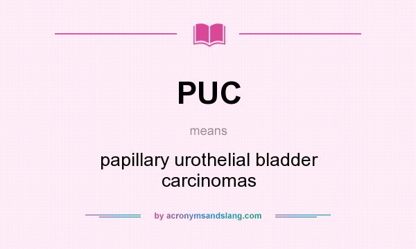 What does PUC mean? It stands for papillary urothelial bladder carcinomas