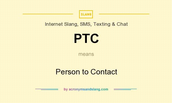 What does PTC mean? It stands for Person to Contact