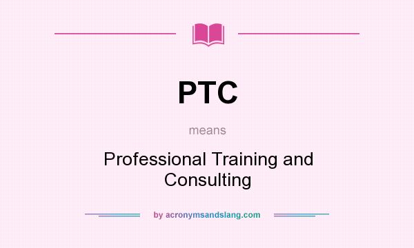 What does PTC mean? It stands for Professional Training and Consulting