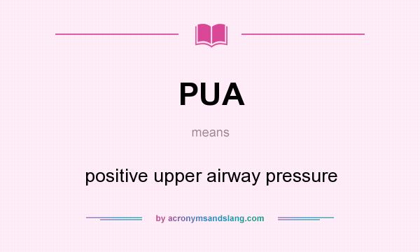 What does PUA mean? It stands for positive upper airway pressure
