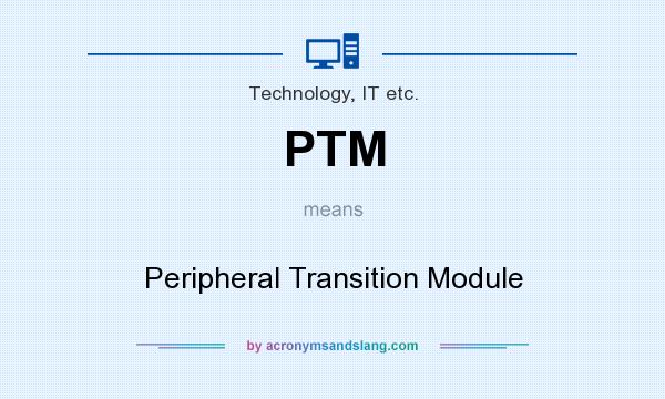 What does PTM mean? It stands for Peripheral Transition Module