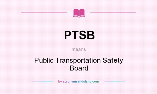 What does PTSB mean? It stands for Public Transportation Safety Board