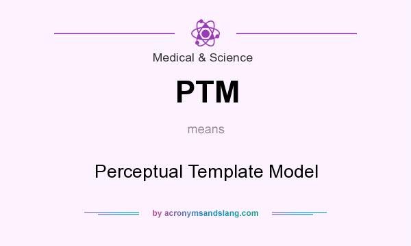What does PTM mean? It stands for Perceptual Template Model