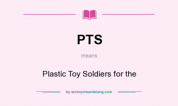 What does PTS mean? It stands for Plastic Toy Soldiers for the