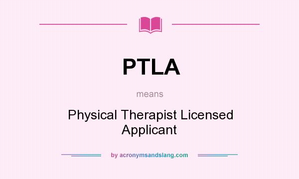 What does PTLA mean? It stands for Physical Therapist Licensed Applicant