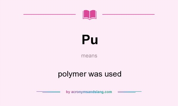 What does Pu mean? It stands for polymer was used