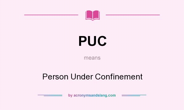 What does PUC mean? It stands for Person Under Confinement