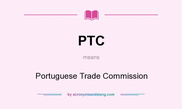 What does PTC mean? It stands for Portuguese Trade Commission