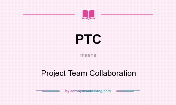 What does PTC mean? It stands for Project Team Collaboration