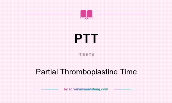 What does PTT mean? It stands for Partial Thromboplastine Time