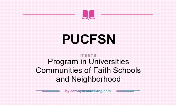 What does PUCFSN mean? It stands for Program in Universities Communities of Faith Schools and Neighborhood