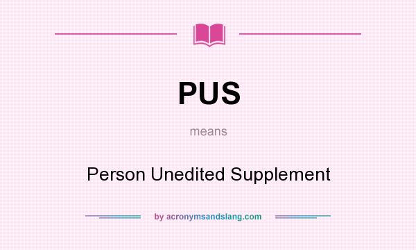 What does PUS mean? It stands for Person Unedited Supplement