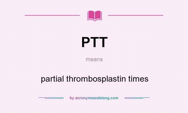 What does PTT mean? It stands for partial thrombosplastin times