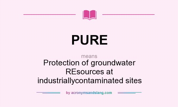 What does PURE mean? It stands for Protection of groundwater REsources at industriallycontaminated sites