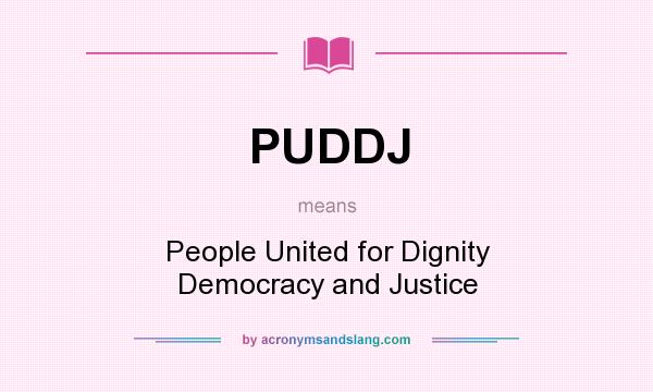What does PUDDJ mean? It stands for People United for Dignity Democracy and Justice