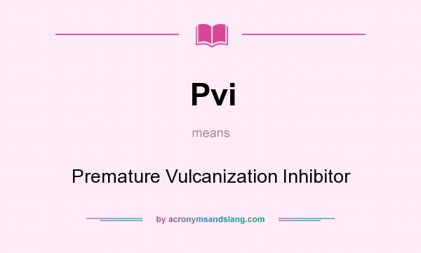What does Pvi mean? It stands for Premature Vulcanization Inhibitor