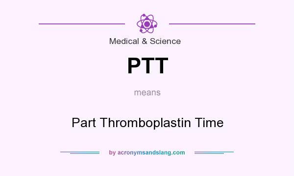 What does PTT mean? It stands for Part Thromboplastin Time