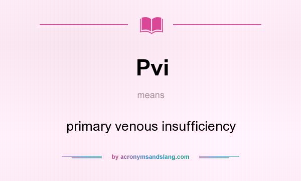 What does Pvi mean? It stands for primary venous insufficiency