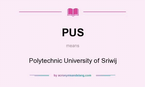 What does PUS mean? It stands for Polytechnic University of Sriwij
