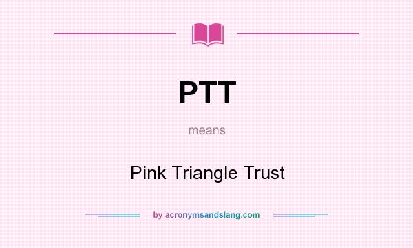 What does PTT mean? It stands for Pink Triangle Trust