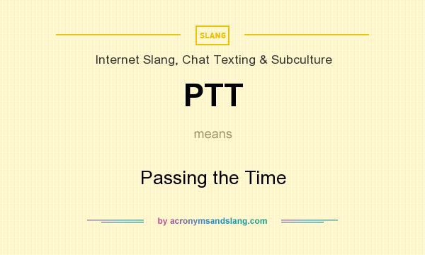 What does PTT mean? It stands for Passing the Time