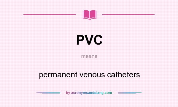What does PVC mean? It stands for permanent venous catheters