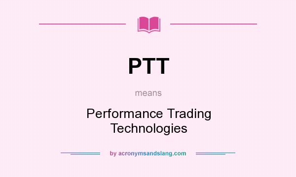 What does PTT mean? It stands for Performance Trading Technologies