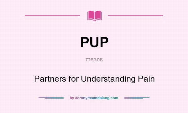 What does PUP mean? It stands for Partners for Understanding Pain