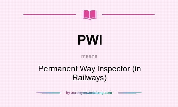 What does PWI mean? It stands for Permanent Way Inspector (in Railways)