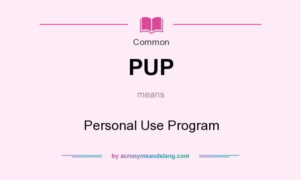 What does PUP mean? It stands for Personal Use Program