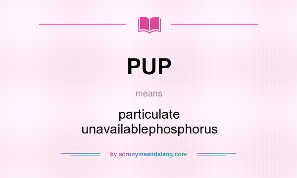 What does PUP mean? It stands for particulate unavailablephosphorus