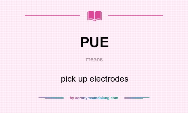 What does PUE mean? It stands for pick up electrodes