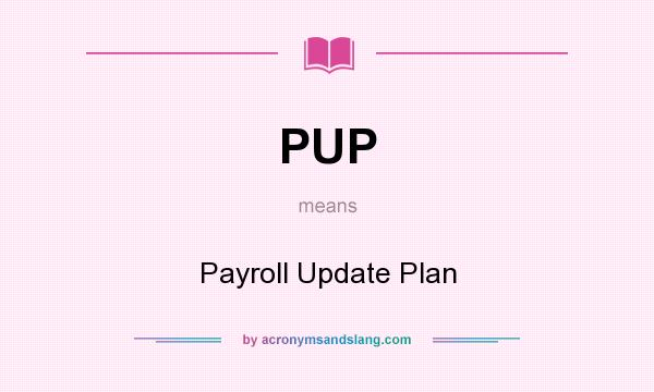 What does PUP mean? It stands for Payroll Update Plan