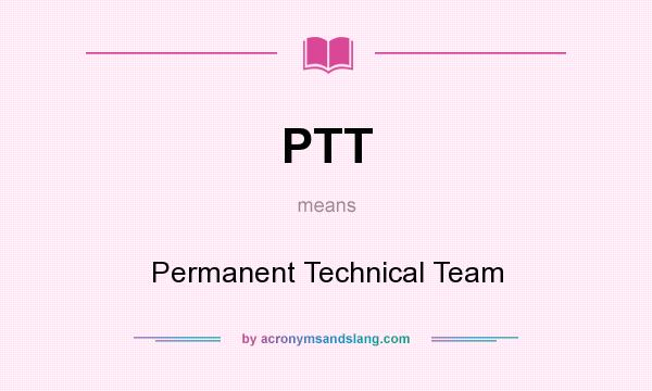 What does PTT mean? It stands for Permanent Technical Team