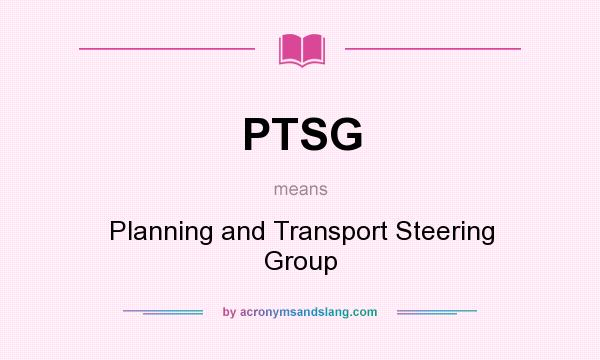 What does PTSG mean? It stands for Planning and Transport Steering Group