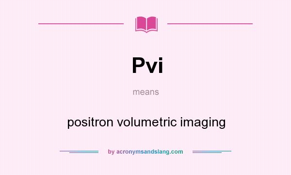 What does Pvi mean? It stands for positron volumetric imaging